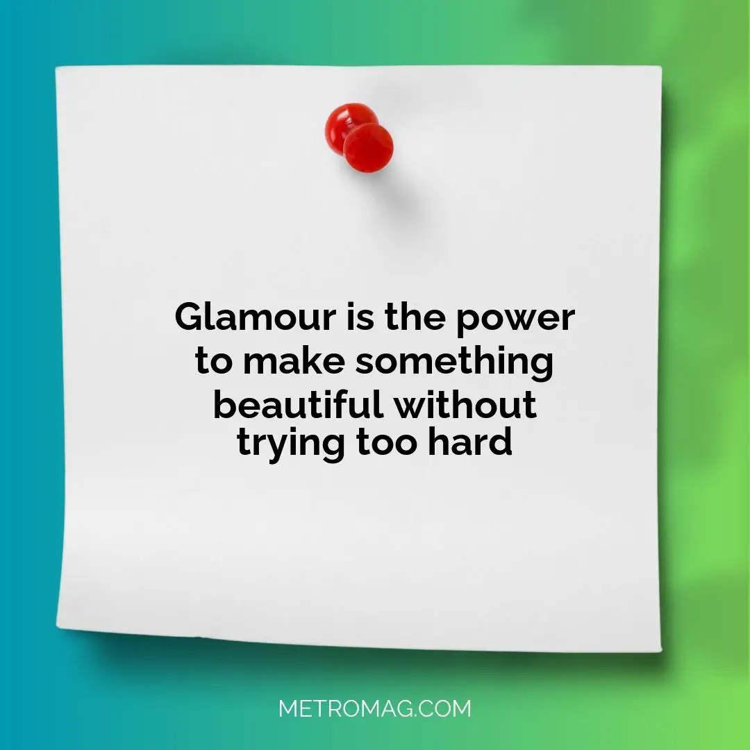 Glamour is the power to make something beautiful without trying too hard