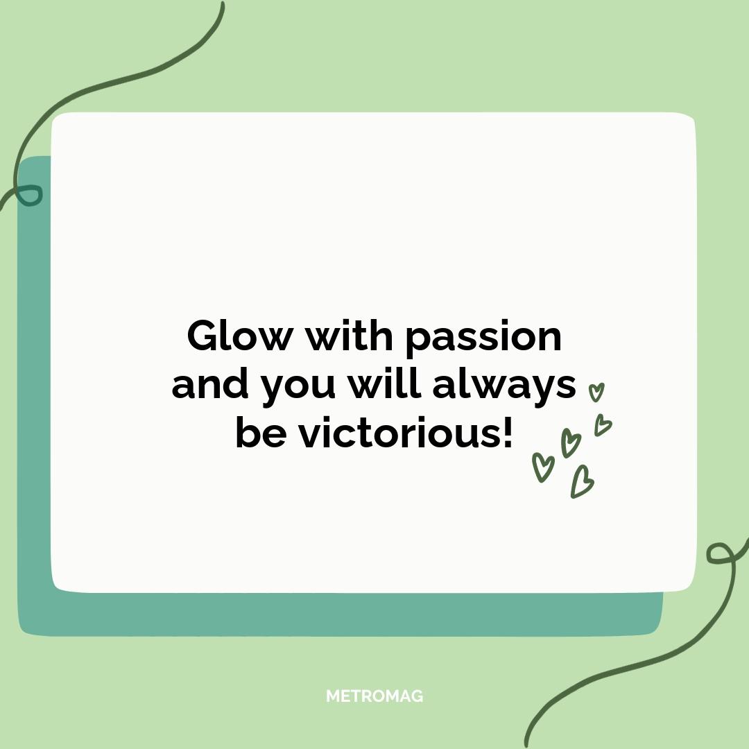 Glow with passion and you will always be victorious!