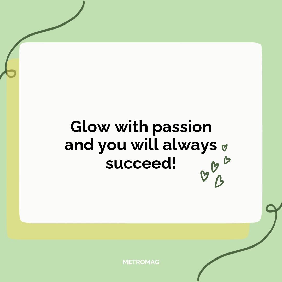 Glow with passion and you will always succeed!