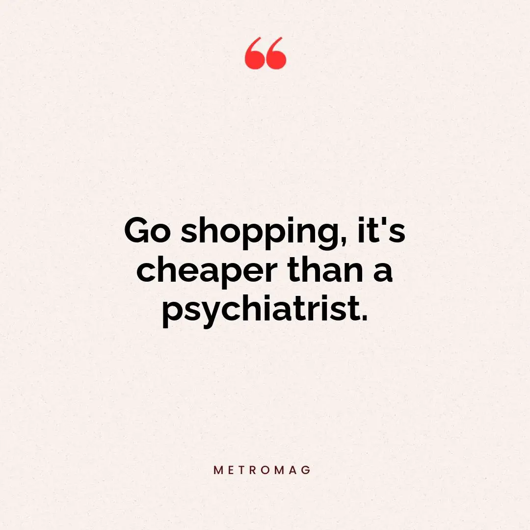 Go shopping, it's cheaper than a psychiatrist.
