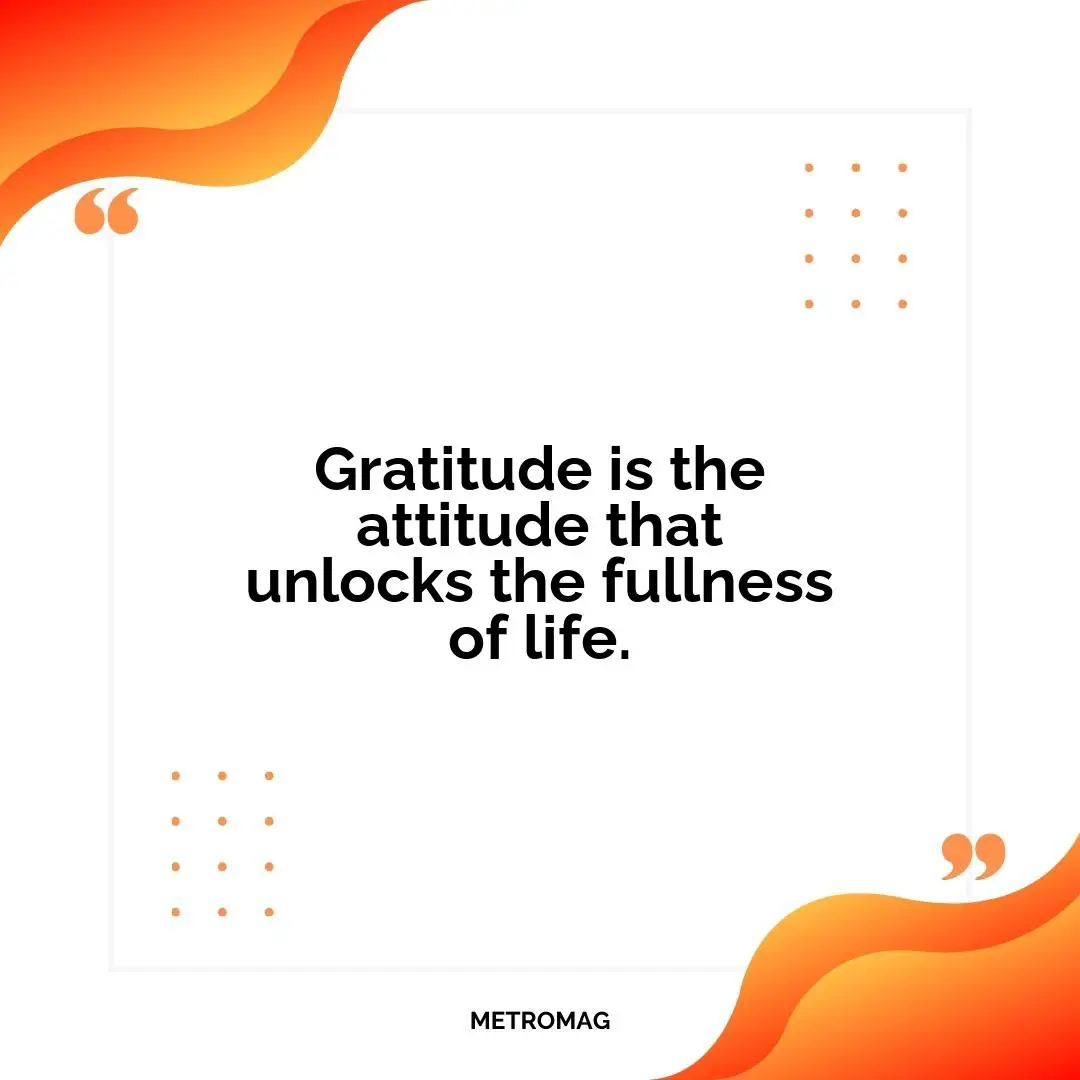 Gratitude is the attitude that unlocks the fullness of life.