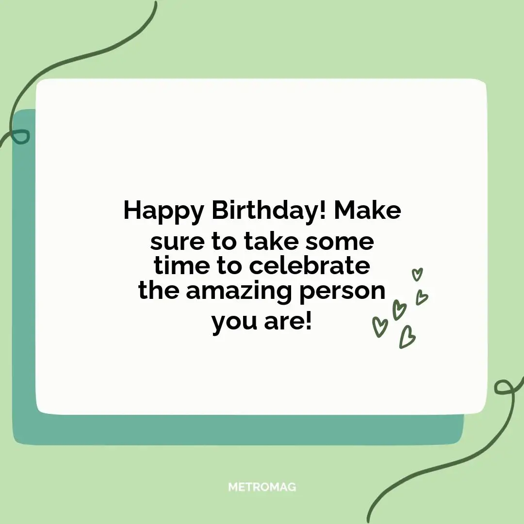Happy Birthday! Make sure to take some time to celebrate the amazing person you are!