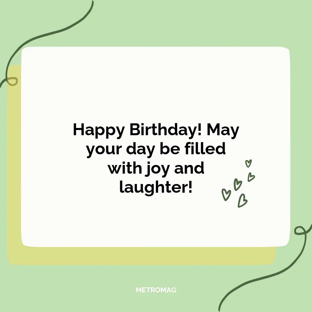 Happy Birthday! May your day be filled with joy and laughter!