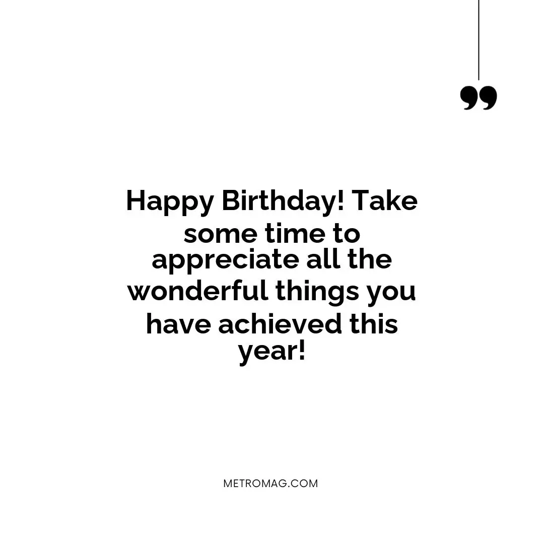 Happy Birthday! Take some time to appreciate all the wonderful things you have achieved this year!