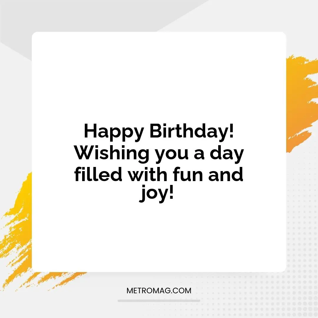 Happy Birthday! Wishing you a day filled with fun and joy!