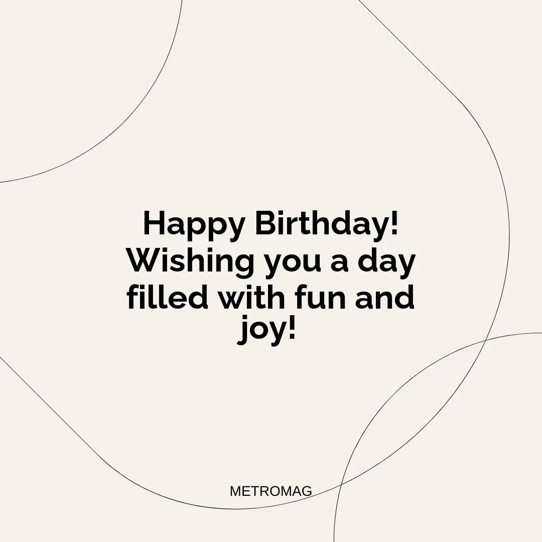 Happy Birthday! Wishing you a day filled with fun and joy!