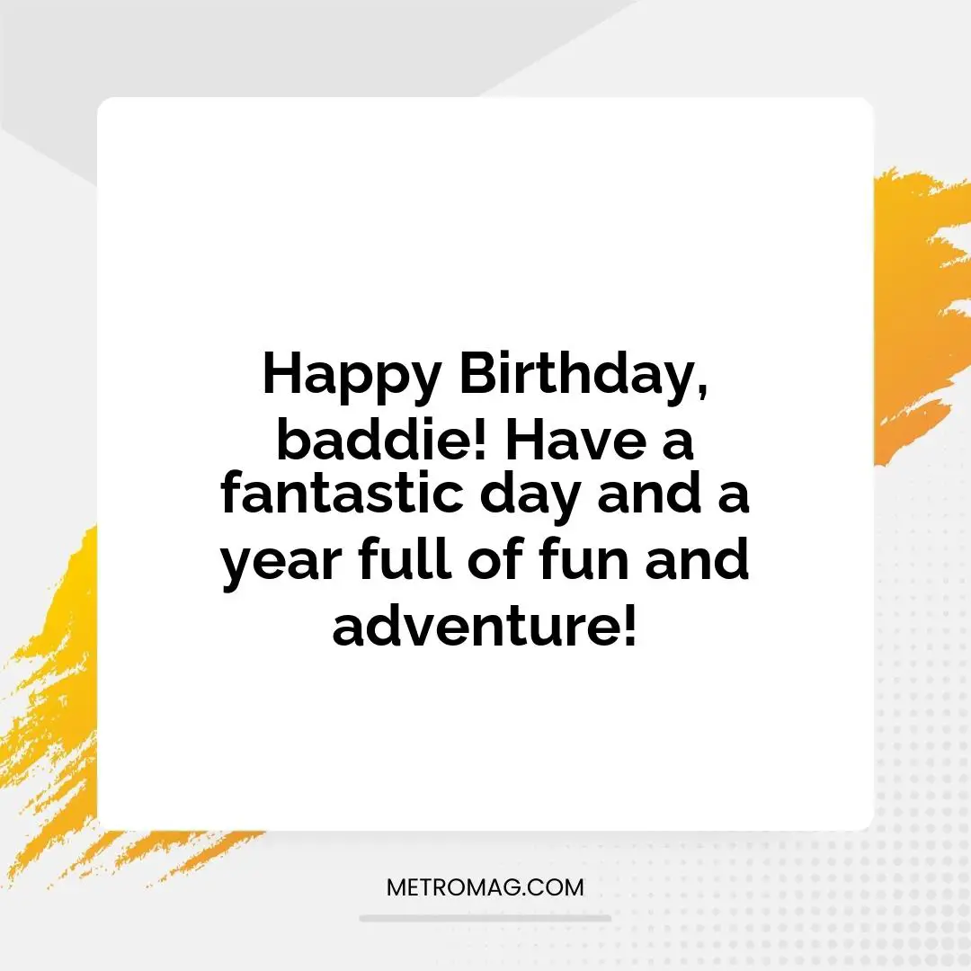 Happy Birthday, baddie! Have a fantastic day and a year full of fun and adventure!