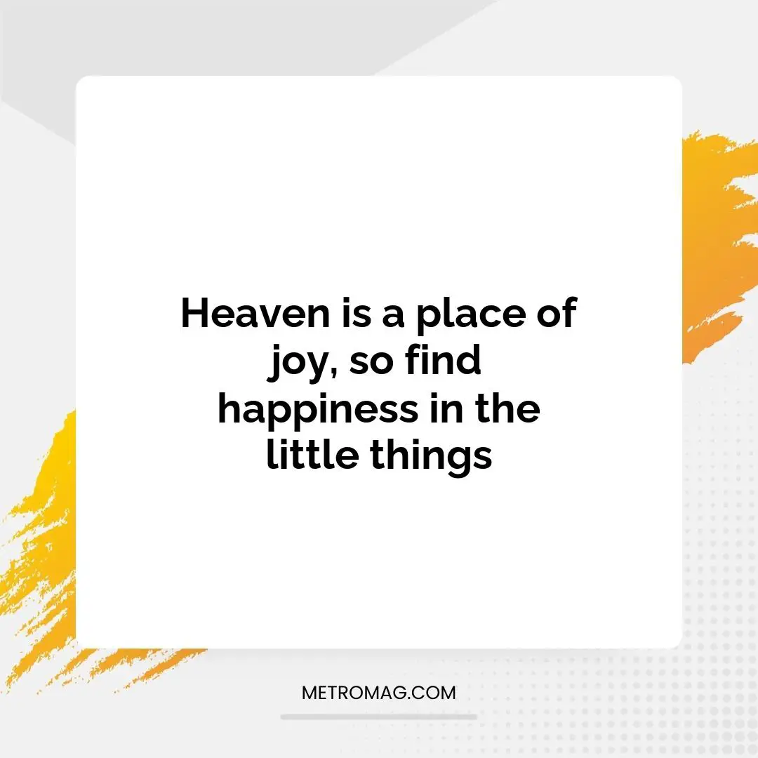 Heaven is a place of joy, so find happiness in the little things