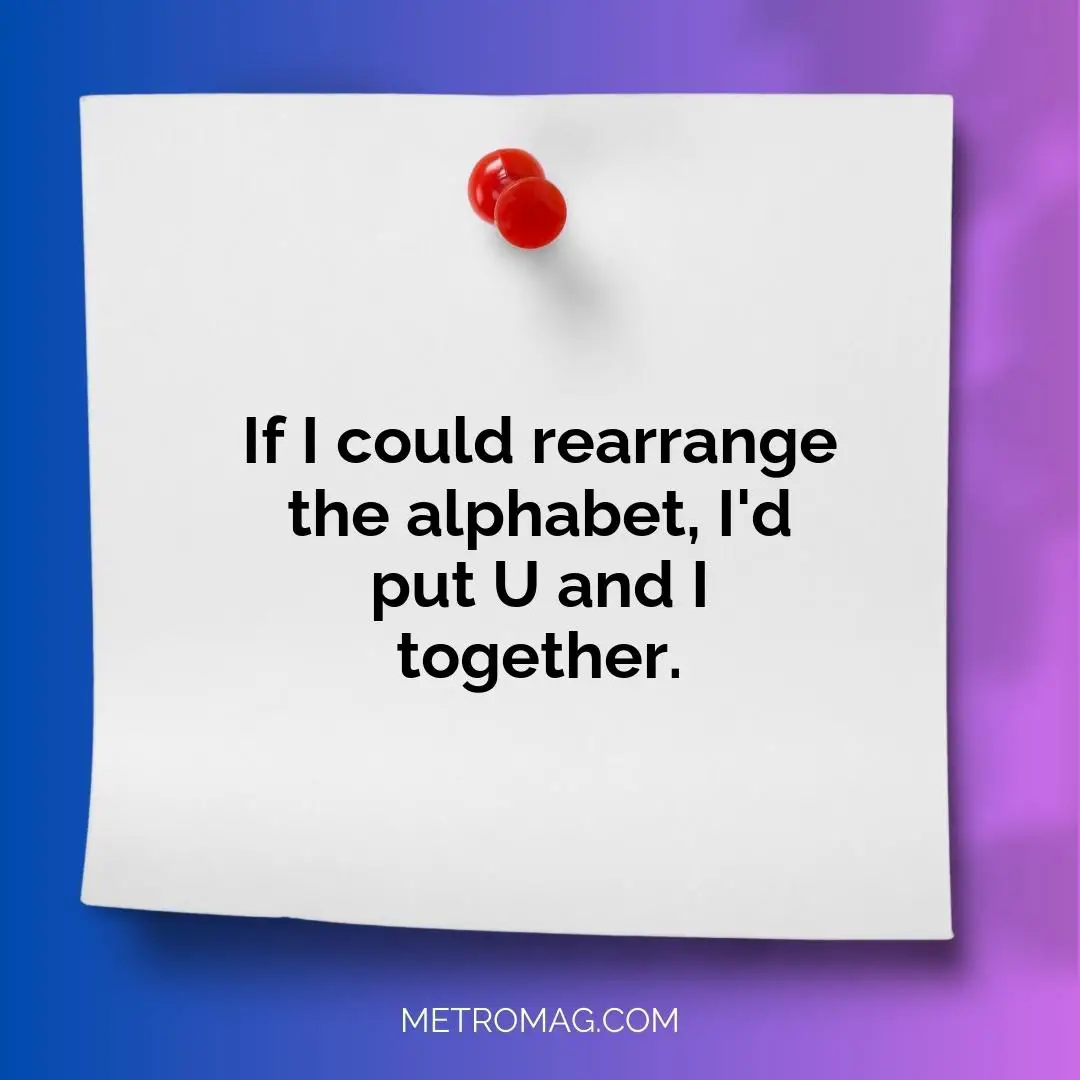 If I could rearrange the alphabet, I'd put U and I together.