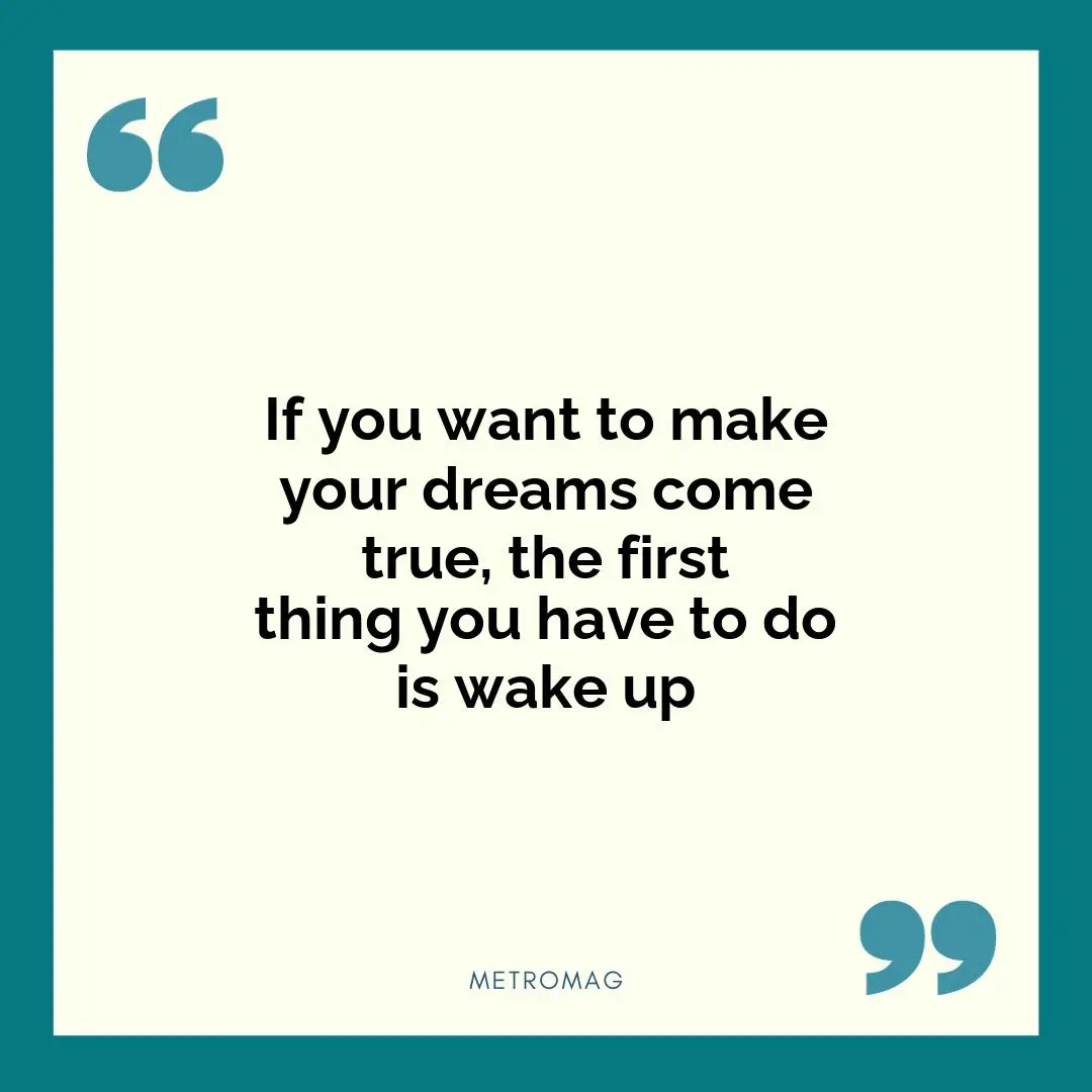 If you want to make your dreams come true, the first thing you have to do is wake up
