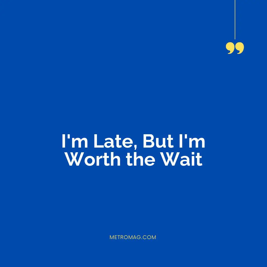 I'm Late, But I'm Worth the Wait
