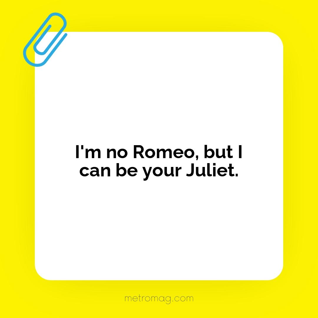 I'm no Romeo, but I can be your Juliet.