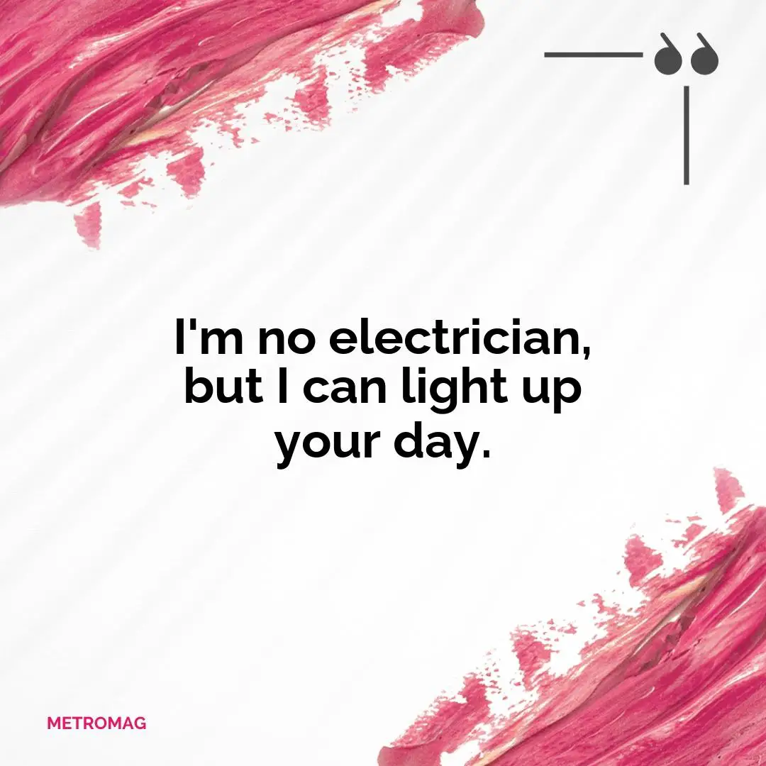 I'm no electrician, but I can light up your day.