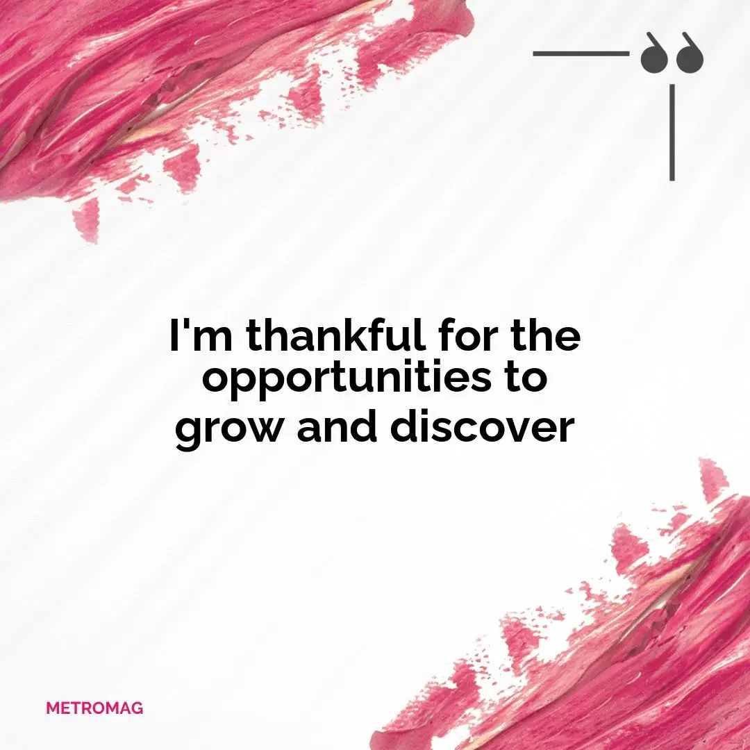 I'm thankful for the opportunities to grow and discover