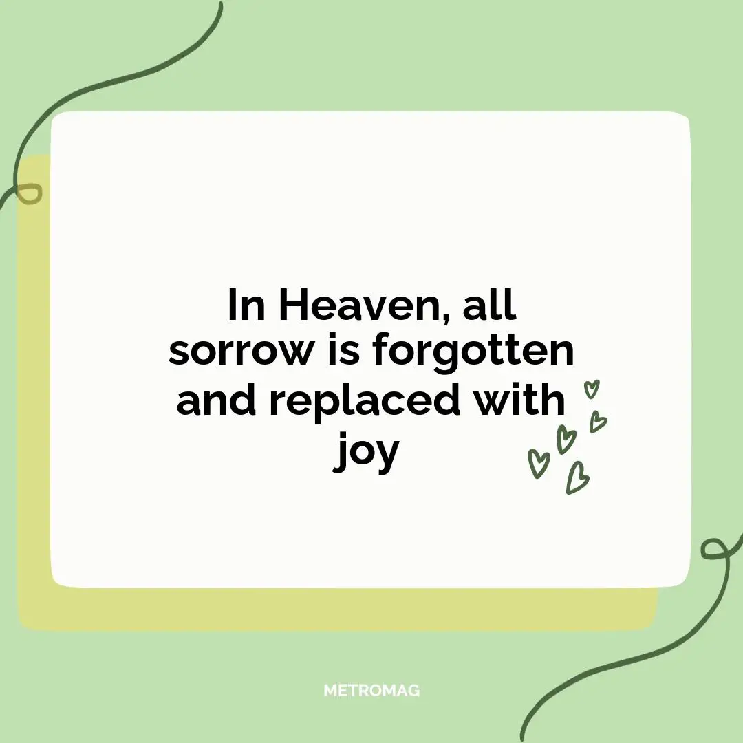 In Heaven, all sorrow is forgotten and replaced with joy