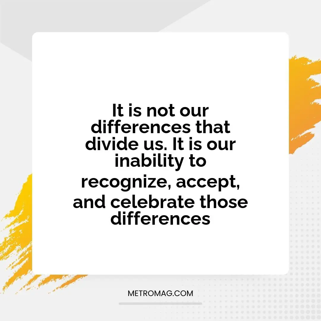 It is not our differences that divide us. It is our inability to recognize, accept, and celebrate those differences