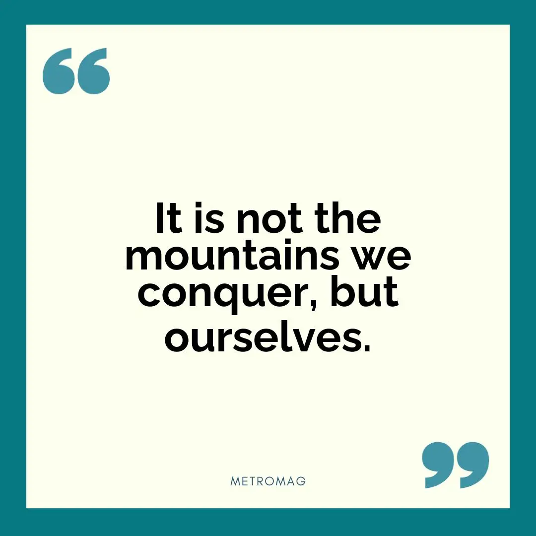 It is not the mountains we conquer, but ourselves.