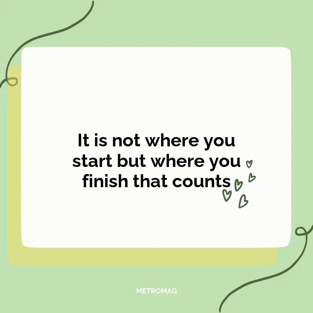 It is not where you start but where you finish that counts
