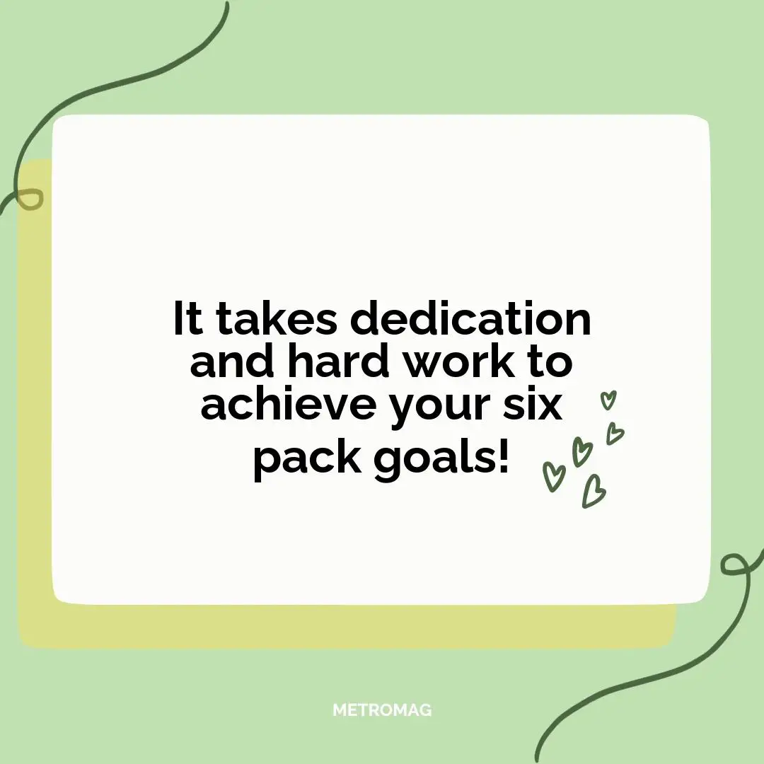 It takes dedication and hard work to achieve your six pack goals!
