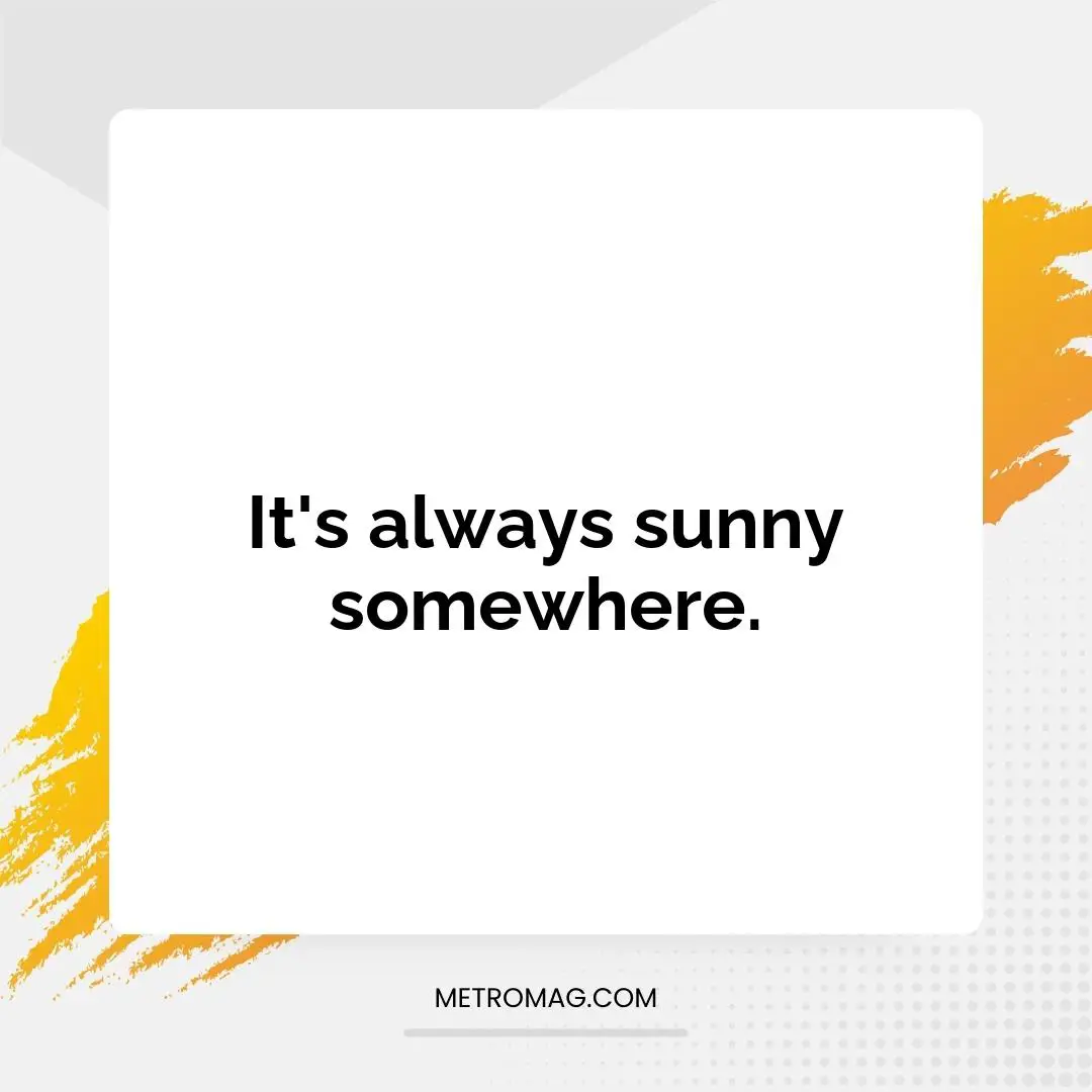 It's always sunny somewhere.