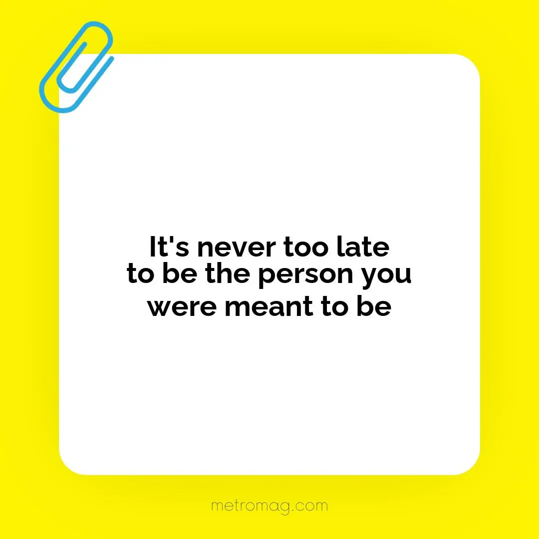 It's never too late to be the person you were meant to be