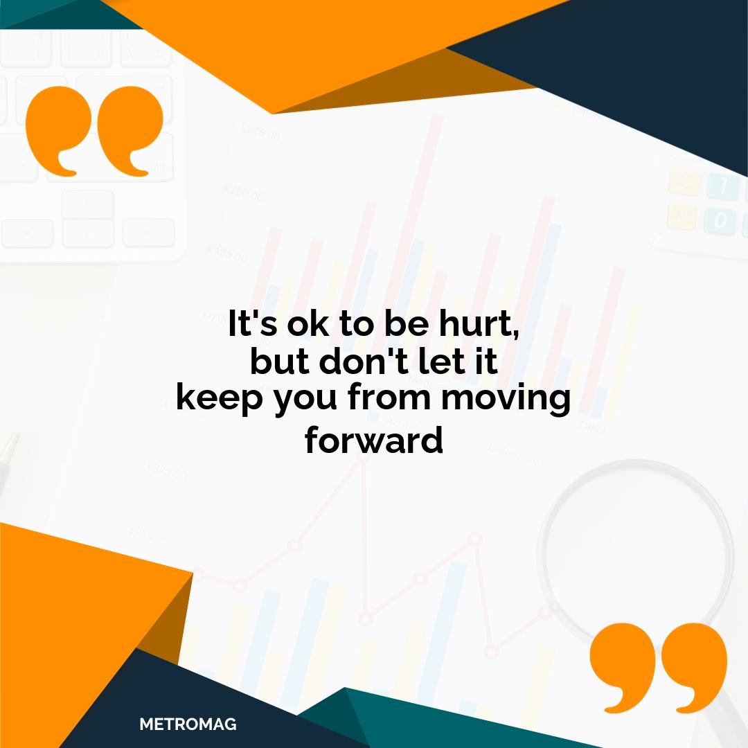 It's ok to be hurt, but don't let it keep you from moving forward