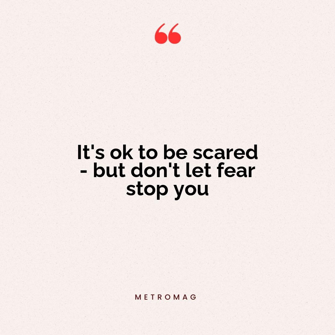 It's ok to be scared - but don't let fear stop you
