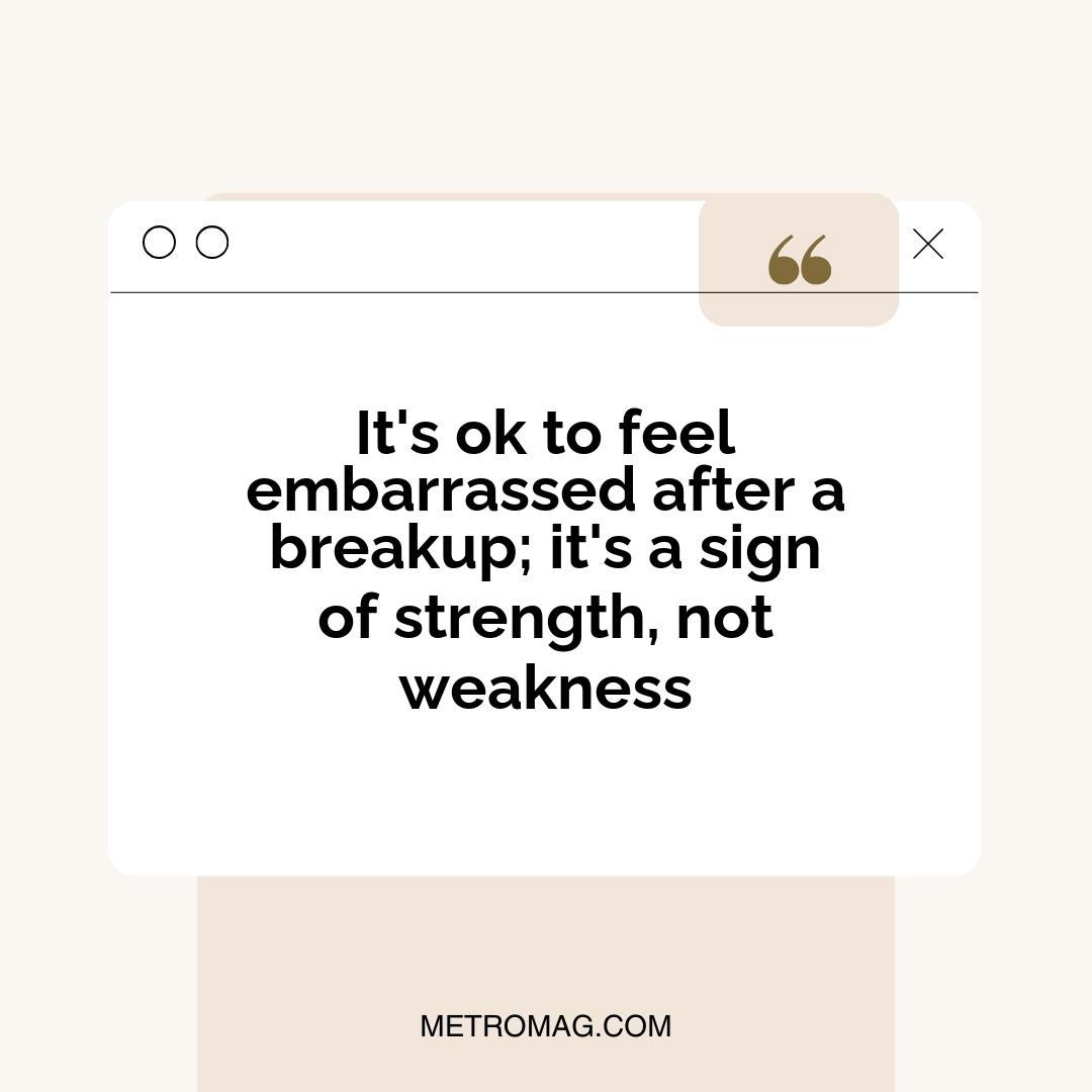 It's ok to feel embarrassed after a breakup; it's a sign of strength, not weakness