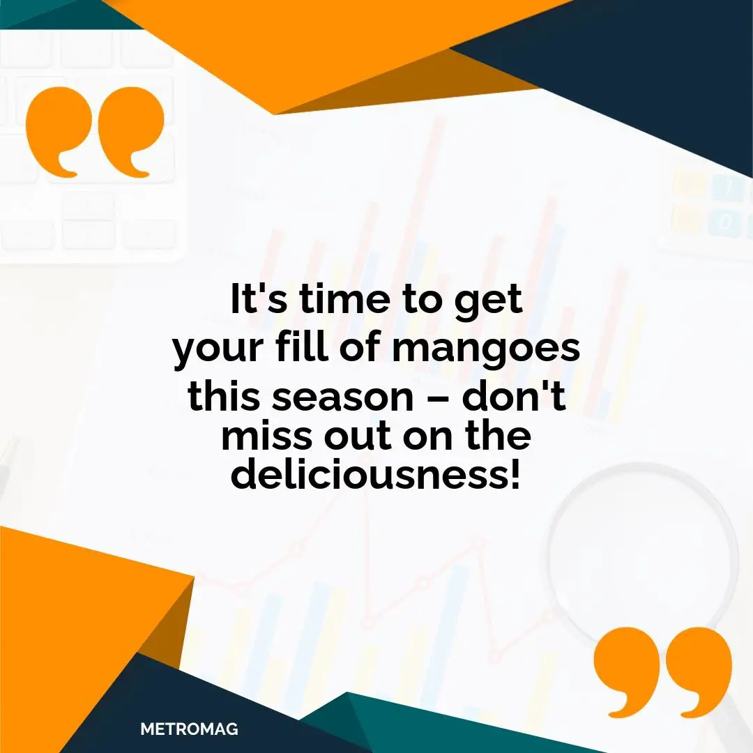 It's time to get your fill of mangoes this season – don't miss out on the deliciousness!