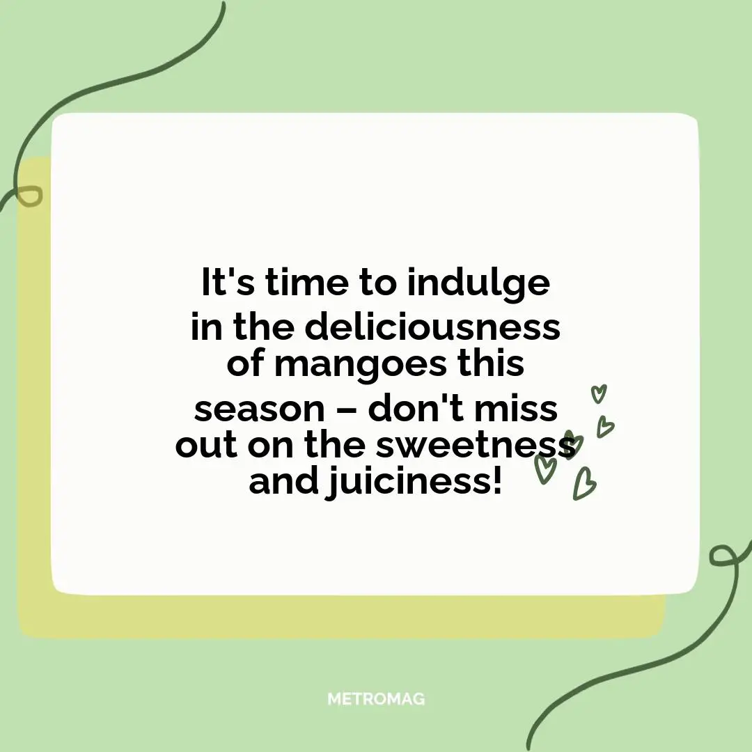 It's time to indulge in the deliciousness of mangoes this season – don't miss out on the sweetness and juiciness!