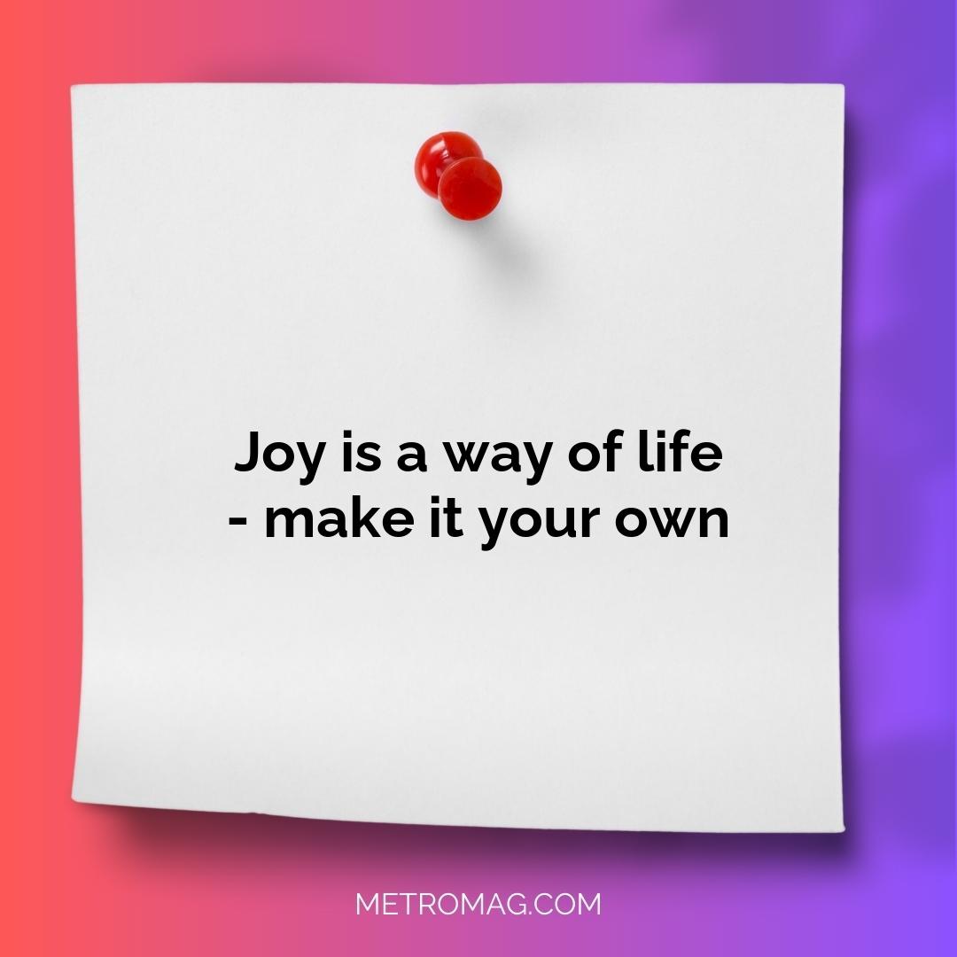 Joy is a way of life - make it your own
