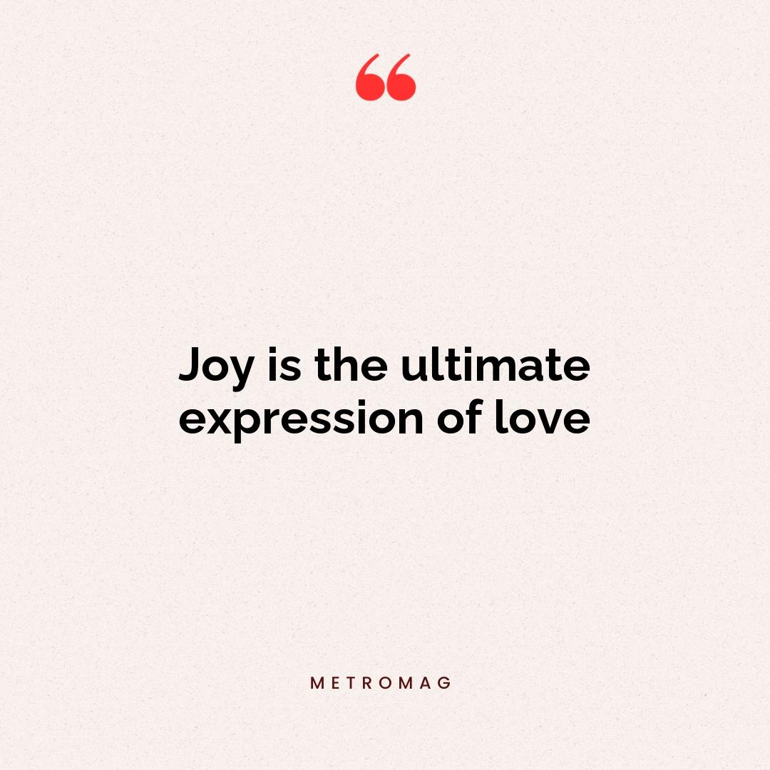Joy is the ultimate expression of love