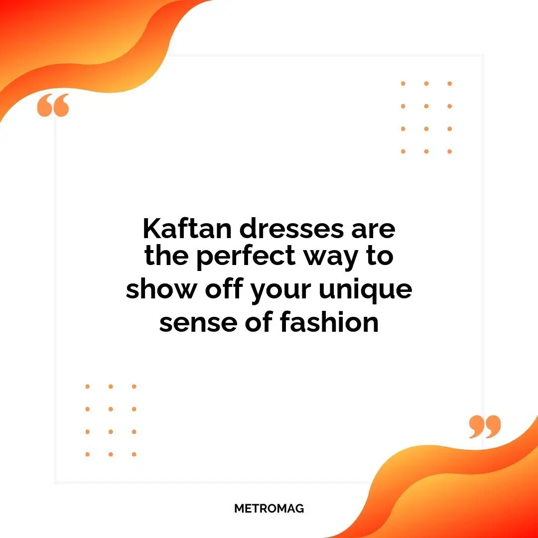 Kaftan dresses are the perfect way to show off your unique sense of fashion