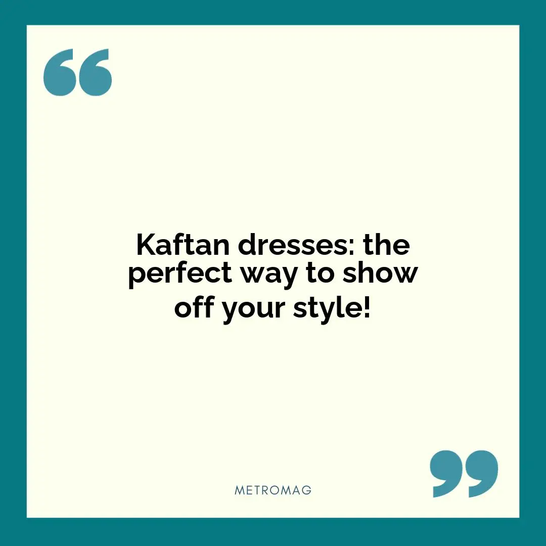 Kaftan dresses: the perfect way to show off your style!