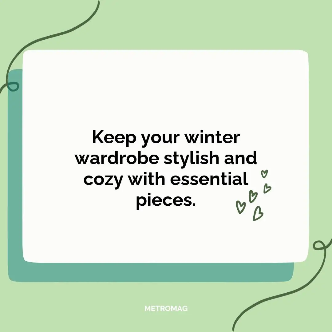 Keep your winter wardrobe stylish and cozy with essential pieces.