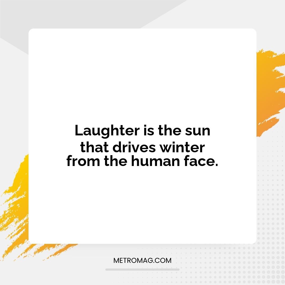 Laughter is the sun that drives winter from the human face.