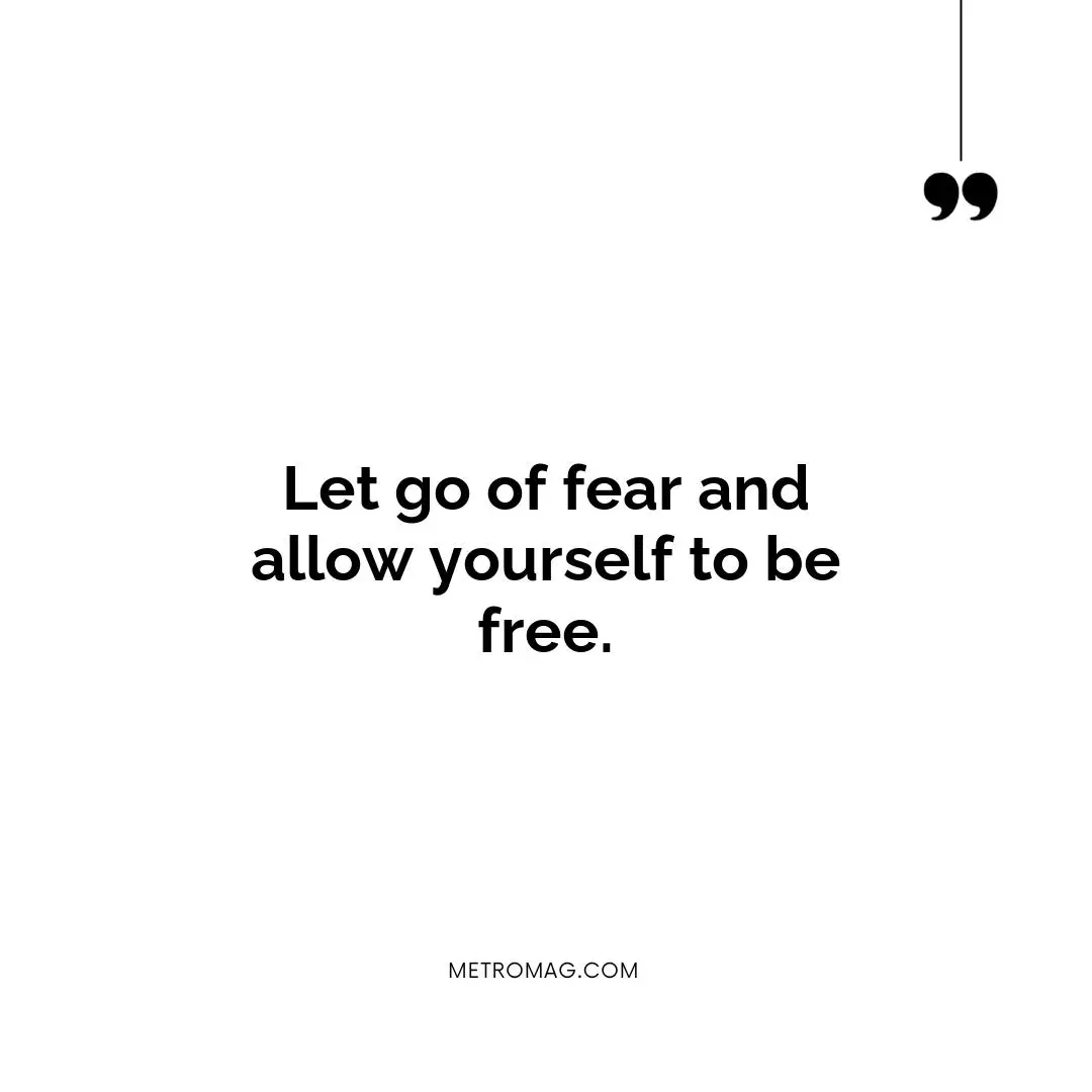 Let go of fear and allow yourself to be free.