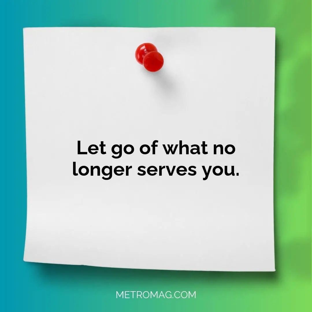 Let go of what no longer serves you.