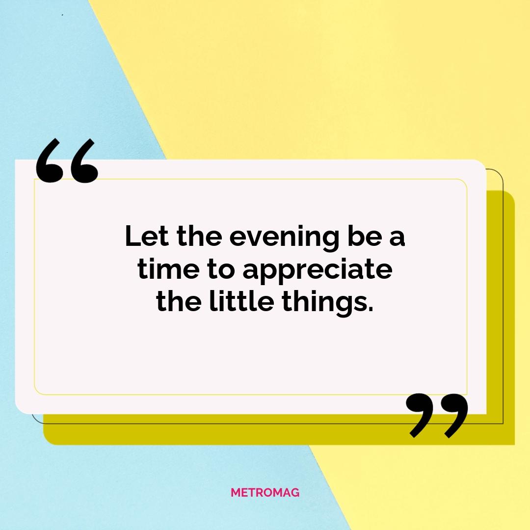 Let the evening be a time to appreciate the little things.