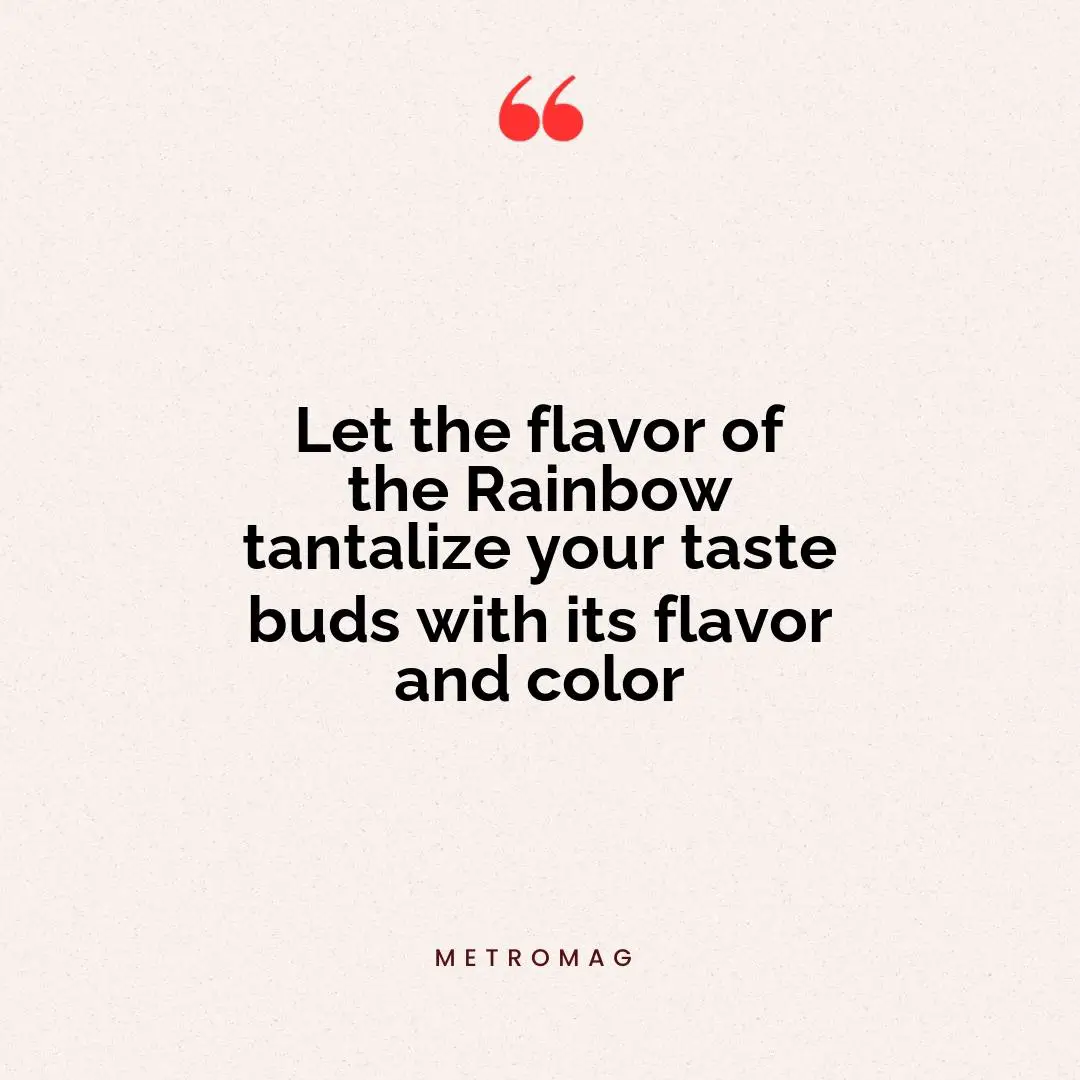 Let the flavor of the Rainbow tantalize your taste buds with its flavor and color