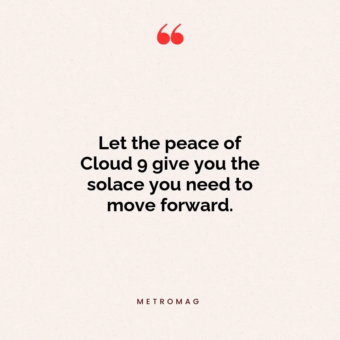 Let the peace of Cloud 9 give you the solace you need to move forward.