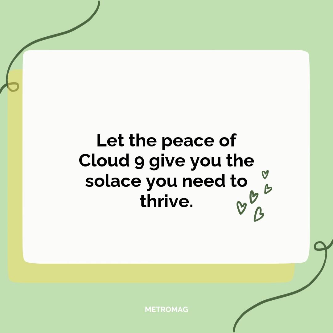 Let the peace of Cloud 9 give you the solace you need to thrive.