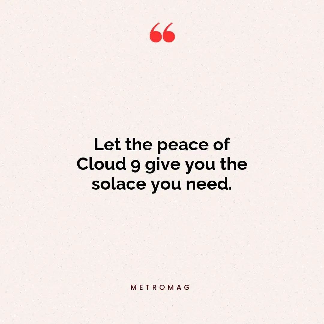 Let the peace of Cloud 9 give you the solace you need.