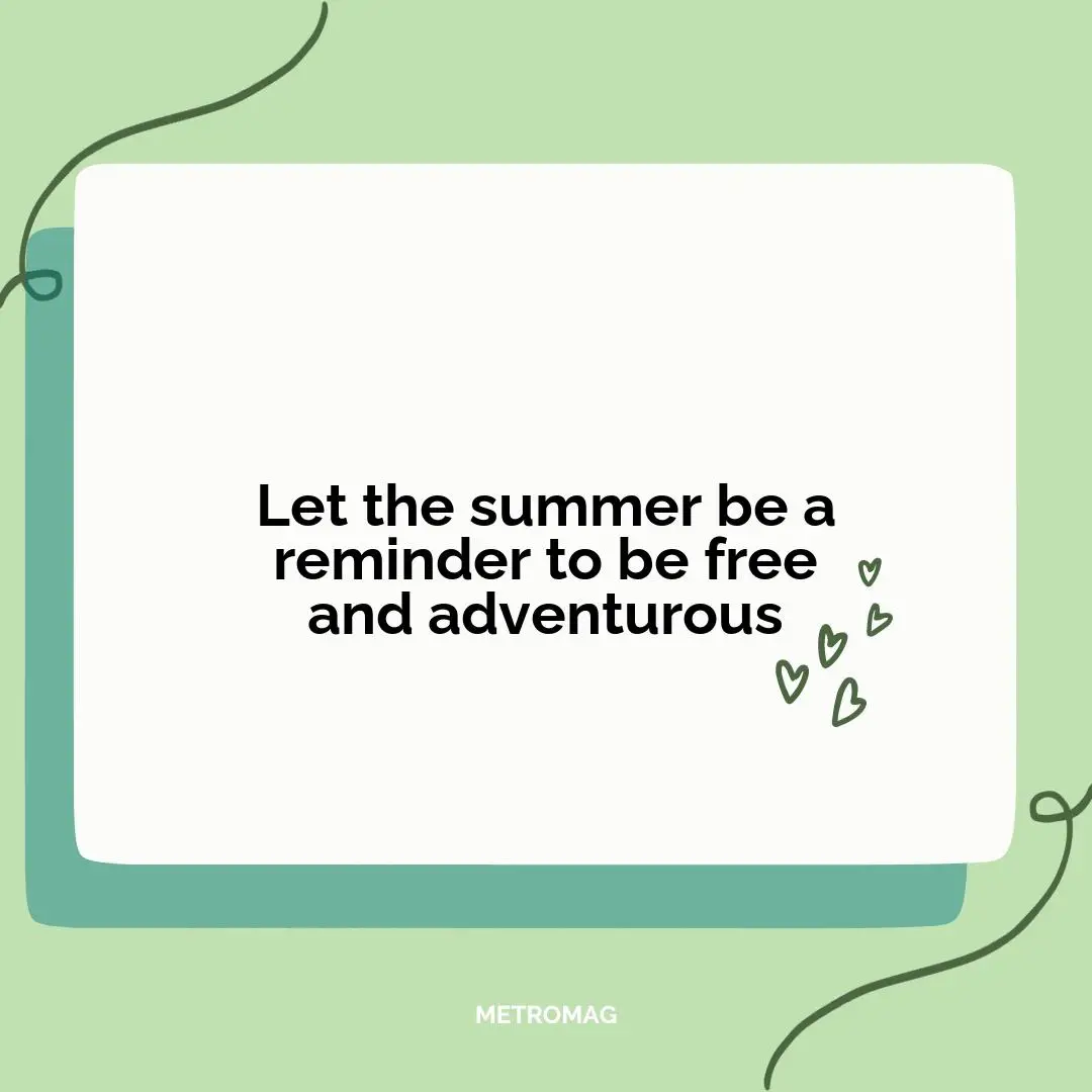 Let the summer be a reminder to be free and adventurous
