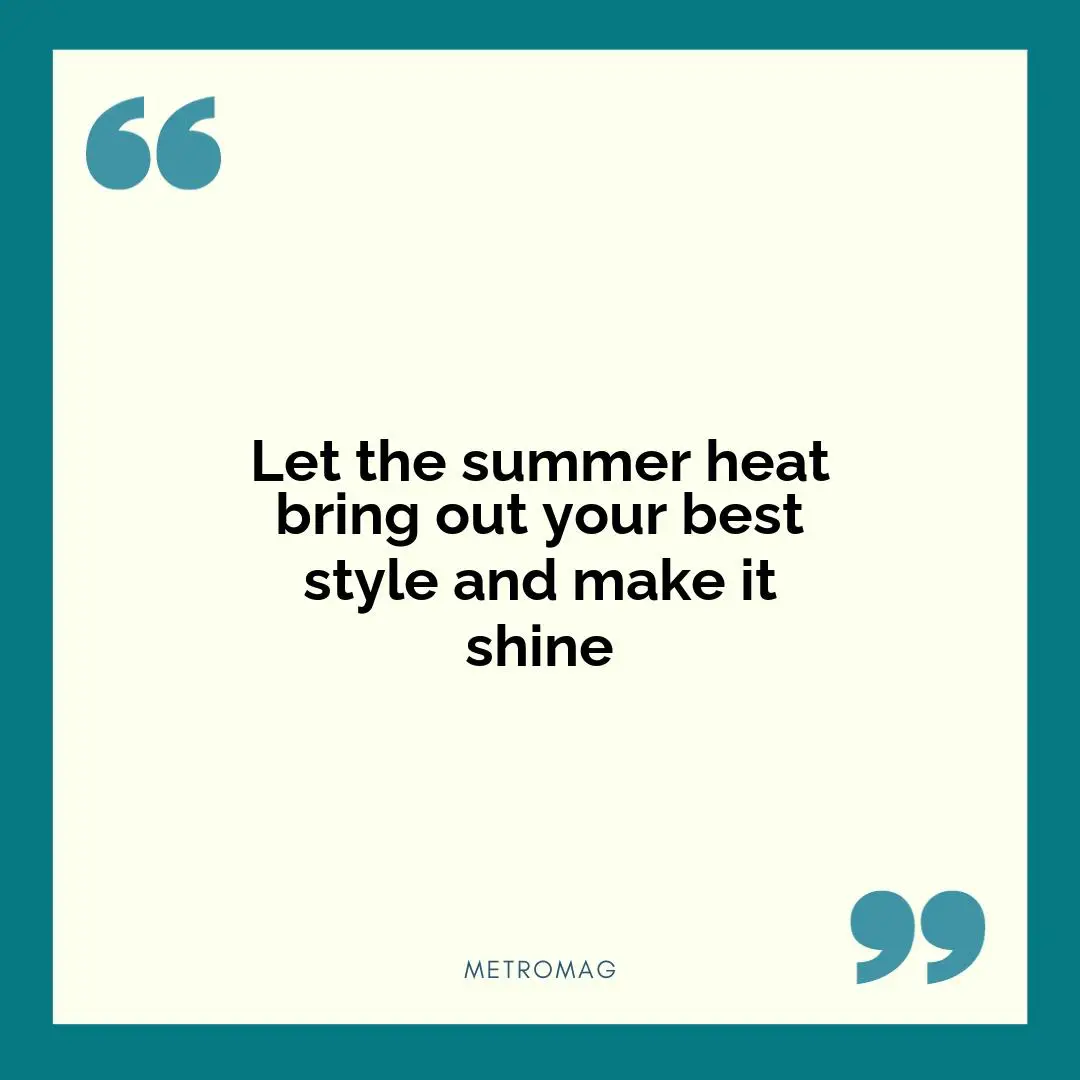 Let the summer heat bring out your best style and make it shine
