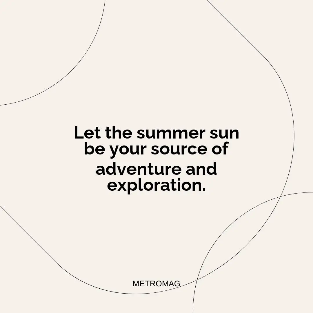 Let the summer sun be your source of adventure and exploration.