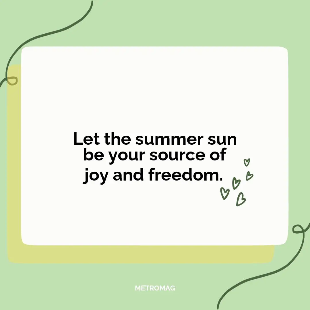 Let the summer sun be your source of joy and freedom.