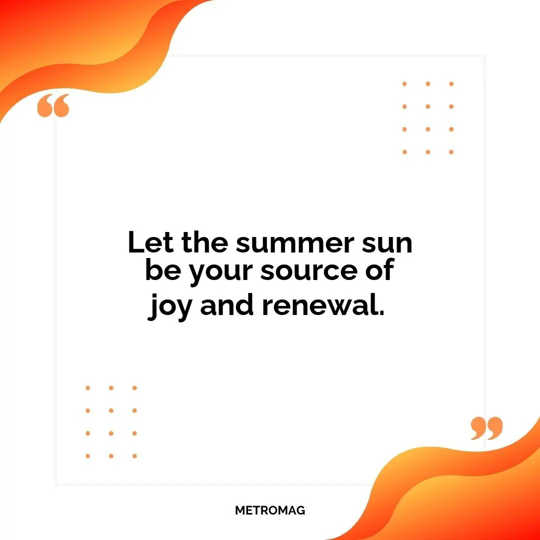 Let the summer sun be your source of joy and renewal.
