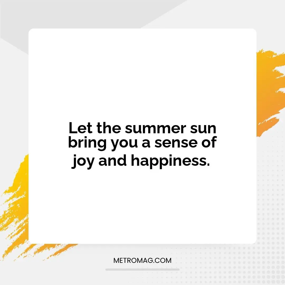 Let the summer sun bring you a sense of joy and happiness.