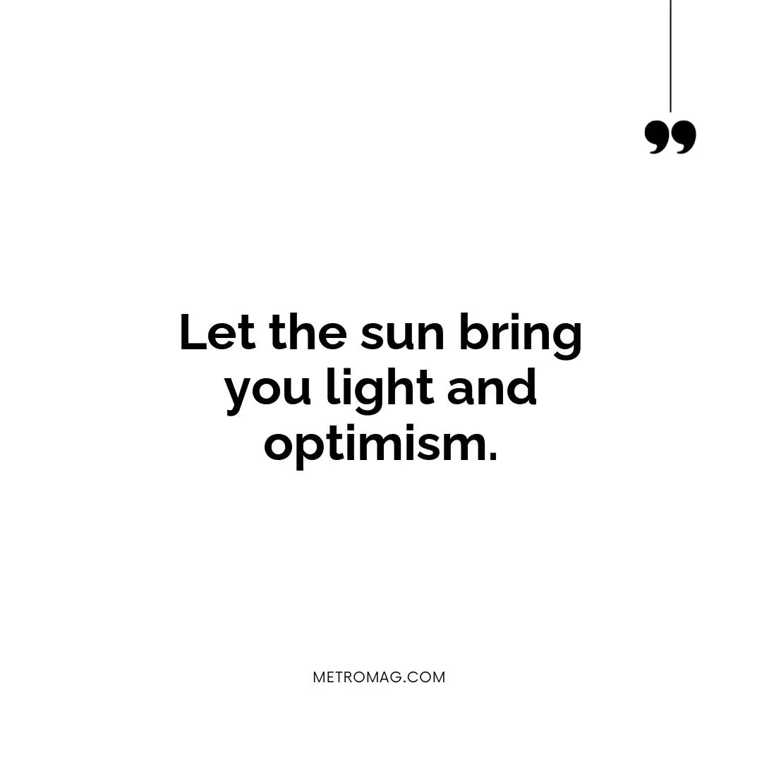 Let the sun bring you light and optimism.